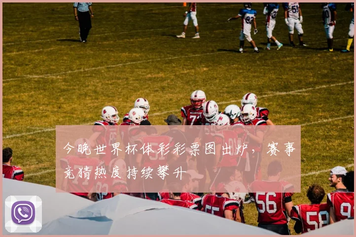 今晚世界杯体彩彩票图出炉,赛事竞猜热度持续攀升