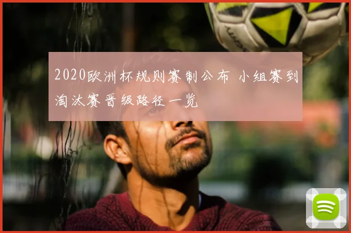 2020欧洲杯规则赛制公布 小组赛到淘汰赛晋级路径一览