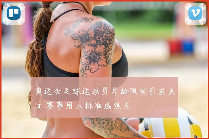 奥运会足球运动员年龄限制引发关注 赛事用人标准成焦点