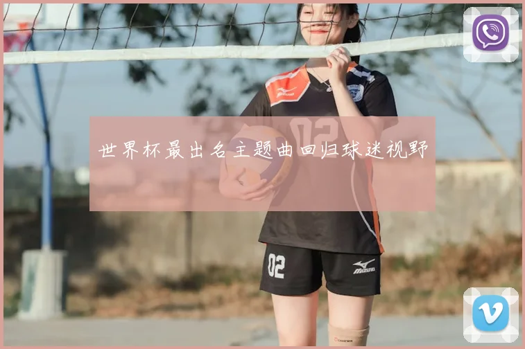 世界杯最出名主题曲回归球迷视野