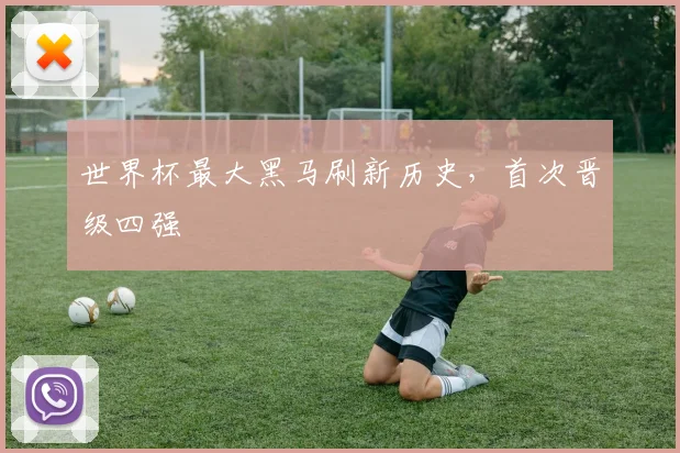 世界杯最大黑马刷新历史，首次晋级四强