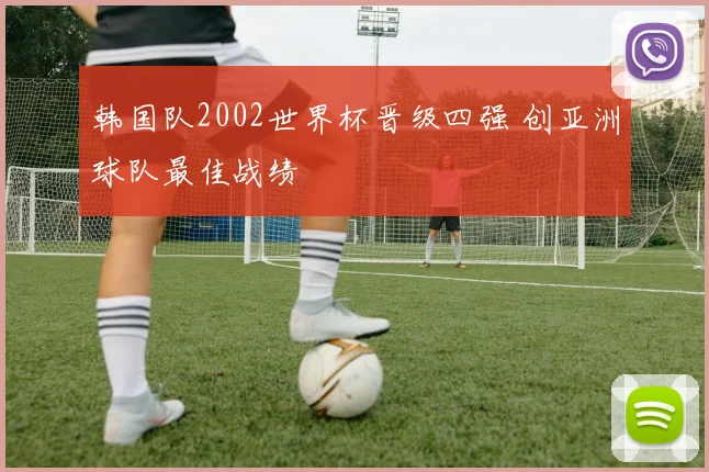 韩国队2002世界杯晋级四强 创亚洲球队最佳战绩