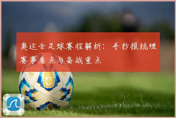 奥运会足球赛程解析：手抄报梳理赛事看点与备战重点